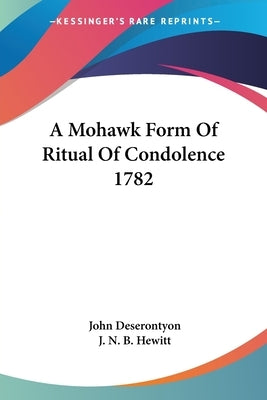 A Mohawk Form Of Ritual Of Condolence 1782 by Deserontyon, John
