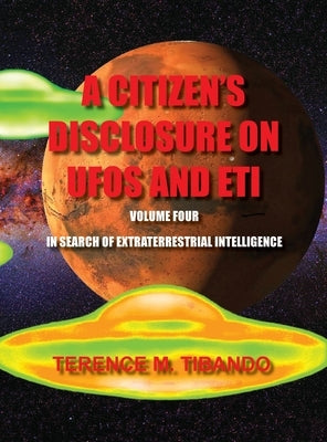 A Citizen's Disclosure on UFOs and Eti - Volume Four - In Search of Extraterrestrial Life: In Search of Extraterrestrial Intelligence by Tibando, Terence M.