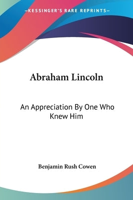 Abraham Lincoln: An Appreciation By One Who Knew Him by Cowen, Benjamin Rush