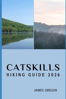 Catskills Hiking Guide 2026: Hidden Trails, Scenic Peaks, and Expert Strategies for Exploring the Catskills in 2026 by Gregor, James