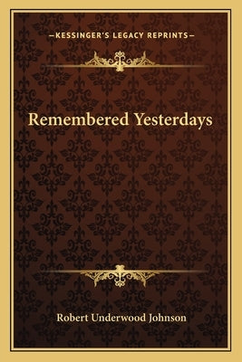 Remembered Yesterdays by Johnson, Robert Underwood