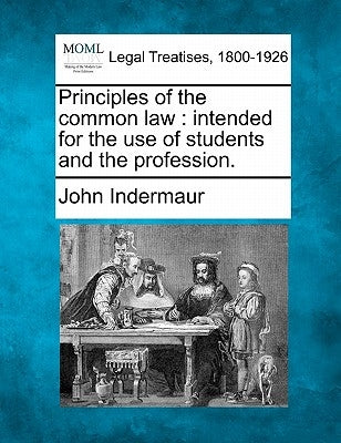 Principles of the common law: intended for the use of students and the profession. by Indermaur, John