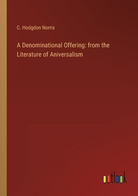 A Denominational Offering: from the Literature of Aniversalism by Norris, C. Hodgdon