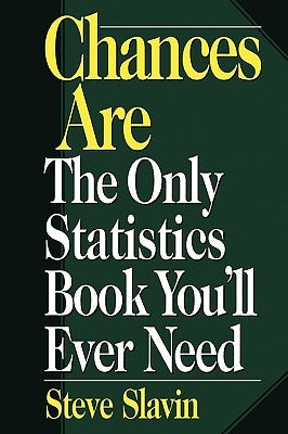 Chances Are: The Only Statistic Book You'll Ever Need by Slavin, Steve