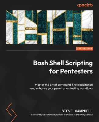 Bash Shell Scripting for Pentesters: Master the art of command-line exploitation and enhance your penetration testing workflows by Campbell, Steve