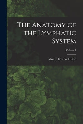 The Anatomy of the Lymphatic System; Volume 1 by Klein, Edward Emanuel