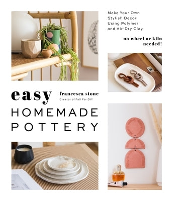 Easy Homemade Pottery: Make Your Own Stylish Decor Using Polymer and Air-Dry Clay by Stone, Francesca