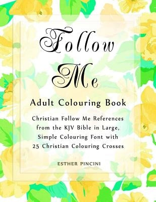 Follow Me Adult Colouring Book: Christian Follow Me References from the KJV Bible in Large, Simple Colouring Font with 25 Christian Colouring Crosses by Pincini, Esther