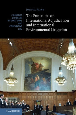 The Functions of International Adjudication and International Environmental Litigation by Paine, Joshua