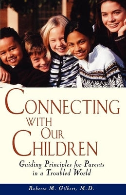 Connecting with Our Children: Guiding Principles for Parents in a Troubled World by Gilbert, Roberta M.