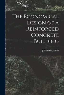 The Economical Design of a Reinforced Concrete Building by Jensen, J. Norman