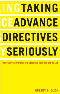 Taking Advance Directives Seriously: Prospective Autonomy and Decisions Near the End of Life by Olick, Robert S.