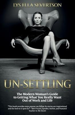 Un-Settling: The Modern Woman's Guide to Getting What You Really Want Out of Work and Life by Severtson, Lys Ella