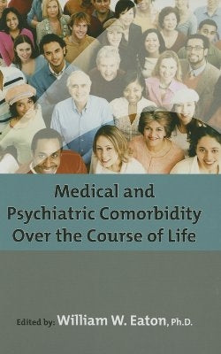 Medical and Psychiatric Comorbidity Over the Course of Life by Eaton, William W.