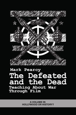 The Defeated and the Dead: Teaching About War Through Film by Pearcy, Mark