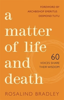 A Matter of Life and Death: 60 Voices Share Their Wisdom by Bradley, Rosalind