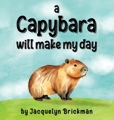 A capybara will make my day by Brickman, Jacquelyn