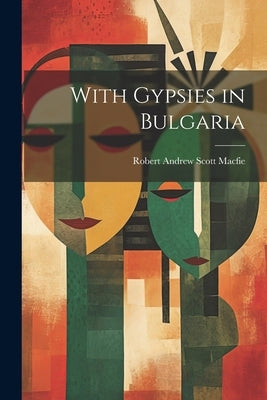 With Gypsies in Bulgaria by Macfie, Robert Andrew Scott