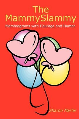 The MammySlammy: Mammograms with Courage and Humor by Marler, Sharon
