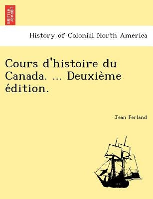 Cours d'histoire du Canada. ... Deuxième édition. by Ferland, Jean