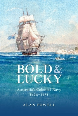 Bold and Lucky: Australia's Colonial Navy 1824-1831 by Powell, Alan