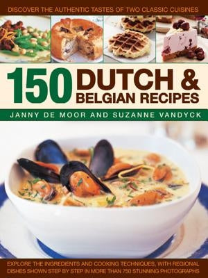 150 Dutch & Belgian Recipes: Discover the Authentic Tastes of Two Classic Cuisines by Moor, Janny De