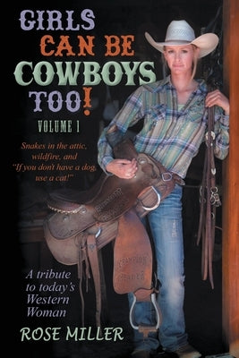 Girls Can Be Cowboys Too! Volume 1: Snakes in the attic, wildfire, and "If you don't have a dog, use a cat!" by Miller, Rose