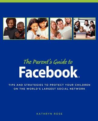 The Parent's Guide to Facebook: Tips and Strategies to Protect Your Children on the World's Largest Social Network by Pearlman, Pam Frame