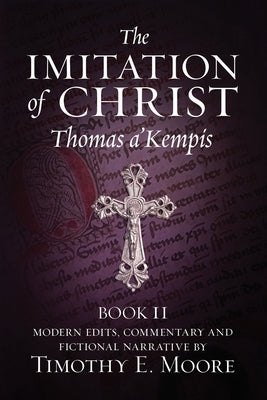 The Imitation of Christ, Book II: with Edits, Comments, and Fictional Narrative by Timothy E. Moore by Moore, Timothy E.
