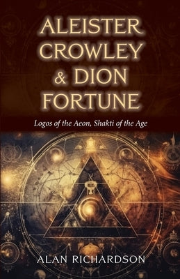 Aleister Crowley & Dion Fortune: Logos of the Aeon, Shakti of the Age by Richardson, Alan