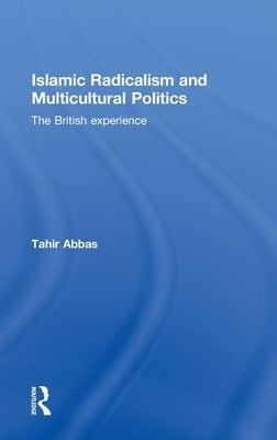 Islamic Radicalism and Multicultural Politics: The British Experience by Abbas, Tahir
