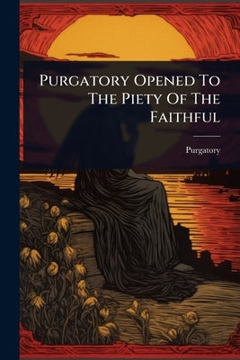 Purgatory Opened To The Piety Of The Faithful by Purgatory