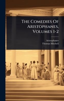 The Comedies Of Aristophanes, Volumes 1-2 by Aristophanes