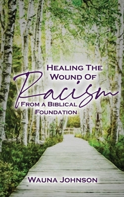 Healing the Wounds of Racism: From a Biblical Foundation by Johnson, Wauna