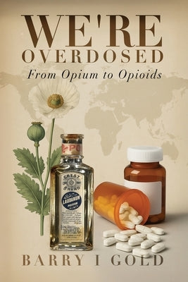 We're Overdosed: From Opium to Opioids by Gold, Barry I.