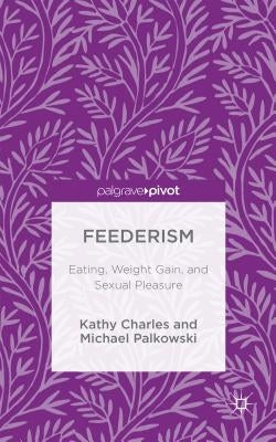Feederism: Eating, Weight Gain, and Sexual Pleasure by Charles, Kathy