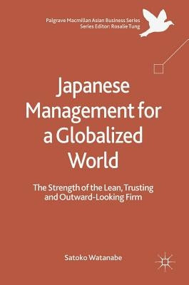 Japanese Management for a Globalized World: The Strength of the Lean, Trusting and Outward-Looking Firm by Watanabe, Satoko