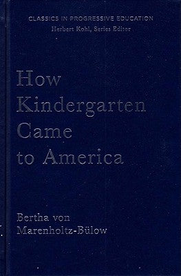 How Kindergarten Came to America: Friedrich Froebel's Radical Vision of Early Childhood Education by Von Marenholtz-Bulow, Bertha