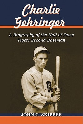 Charlie Gehringer: A Biography of the Hall of Fame Tigers Second Baseman by Skipper, John C.