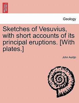 Sketches of Vesuvius, with Short Accounts of Its Principal Eruptions. [With Plates.] by Auldjo, John