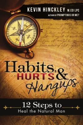 Habits, Hurts & Hangups: 12 Steps to Heal the Natural Man by Hinckley, Kevin