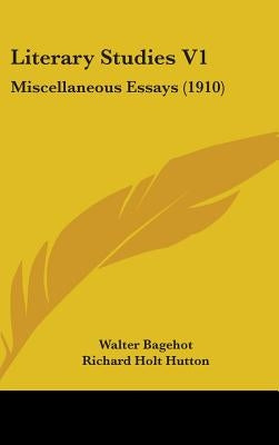 Literary Studies V1: Miscellaneous Essays (1910) by Bagehot, Walter