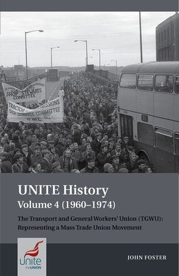 Unite History Volume 4 (1960-1974): The Transport and General Workers' Union (Tgwu): 'The Great Tradition of Independent Working Class Power' by Foster, John