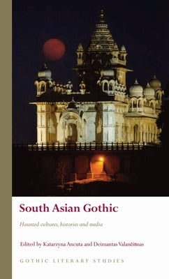 South Asian Gothic: Haunted Cultures, Histories and Media by Ancuta, Katarzyna