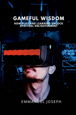 Gameful Wisdom, How Play and Learning Unlock Spiritual Enlightenment by Joseph, Emmanuel