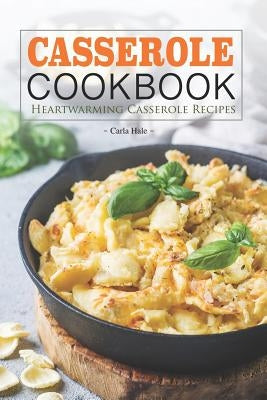 Casserole Cookbook: Heartwarming Casserole Recipes by Hale, Carla