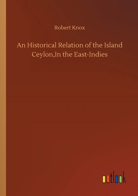 An Historical Relation of the Island Ceylon, In the East-Indies by Knox, Robert