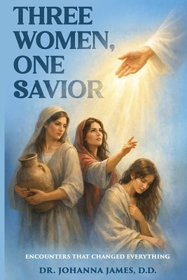 Three Women, One Savior: Encounters That Changed Everything by James, D. D.