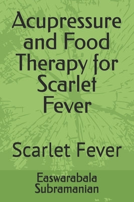 Acupressure and Food Therapy for Scarlet Fever: Scarlet Fever by Subramanian, Easwarabala