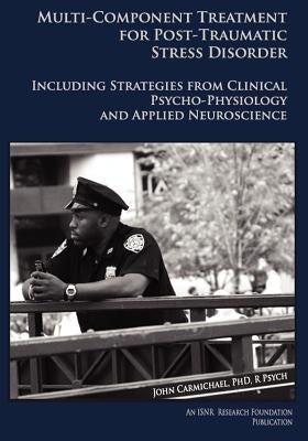 Multi-Component Treatment Manual for Post-Traumatic Stress Disorder: Including Strategies from Clinical Psycho-Physiology and Applied Neuroscience by Carmichael, John
